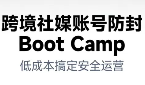 跨境社媒账号防封Boot Camp，低成本搞定社媒账号安全与长期运营